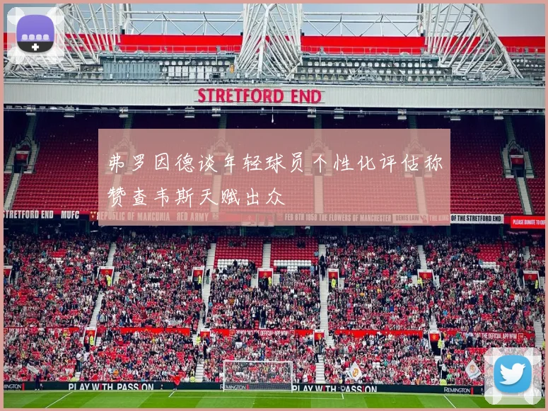 弗罗因德谈年轻球员个性化评估称赞查韦斯天赋出众