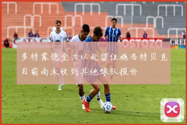 多特蒙德全力以赴留住施洛特贝克目前尚未收到其他球队报价